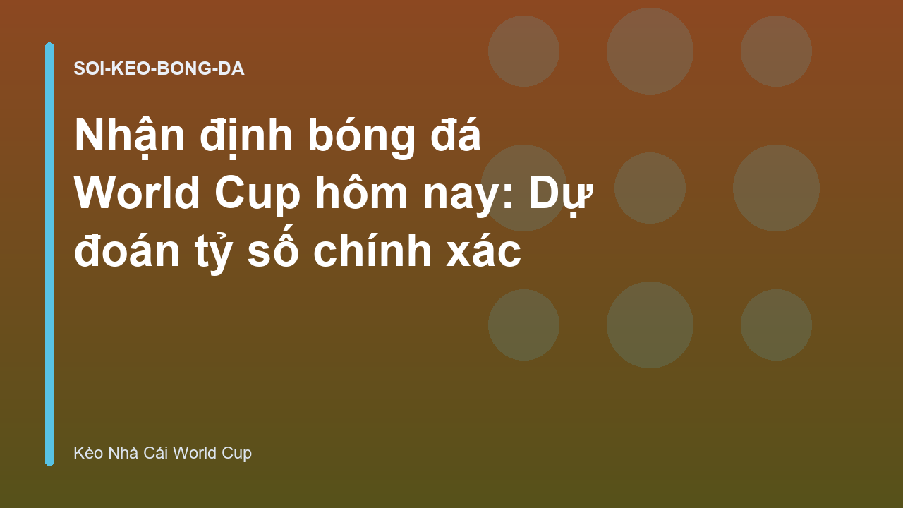 Nhận định bóng đá World Cup hôm nay: Dự đoán tỷ số chính xác